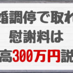 【調停員談】調停離婚の慰謝料相場は最高でも300万円説！